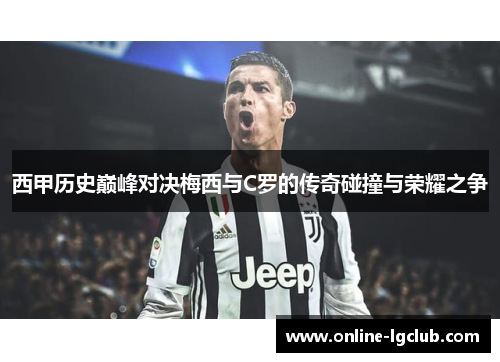 西甲历史巅峰对决梅西与C罗的传奇碰撞与荣耀之争