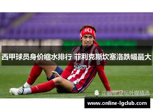 西甲球员身价缩水排行 菲利克斯坎塞洛跌幅最大