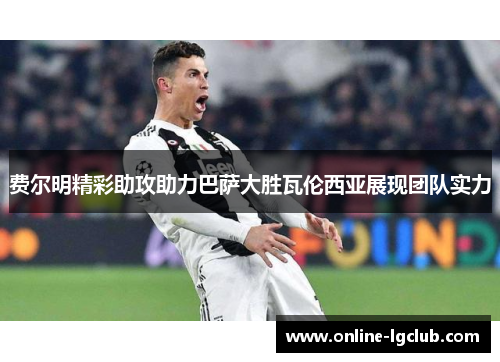 费尔明精彩助攻助力巴萨大胜瓦伦西亚展现团队实力