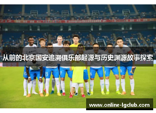 从前的北京国安追溯俱乐部起源与历史渊源故事探索