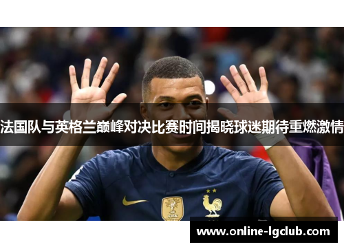 法国队与英格兰巅峰对决比赛时间揭晓球迷期待重燃激情