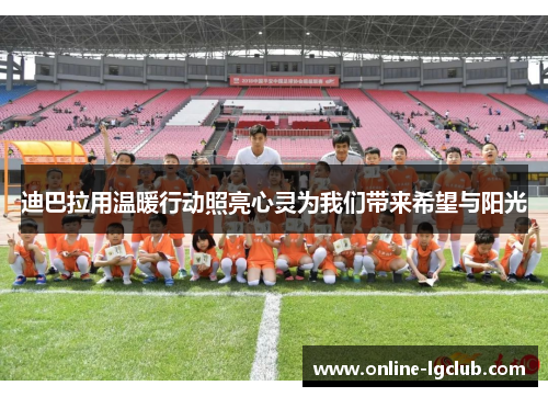 迪巴拉用温暖行动照亮心灵为我们带来希望与阳光