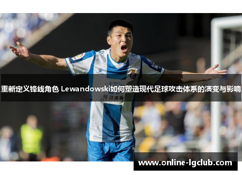 重新定义锋线角色 Lewandowski如何塑造现代足球攻击体系的演变与影响