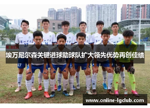 埃万尼尔森关键进球助球队扩大领先优势再创佳绩