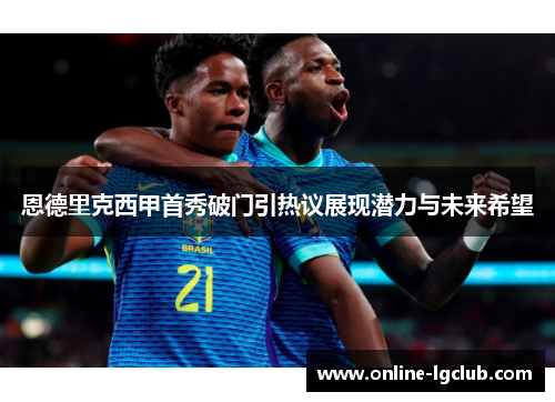 恩德里克西甲首秀破门引热议展现潜力与未来希望