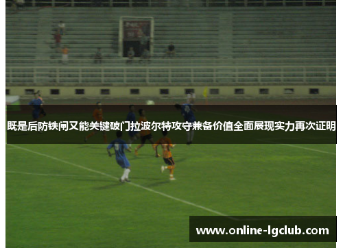 既是后防铁闸又能关键破门拉波尔特攻守兼备价值全面展现实力再次证明