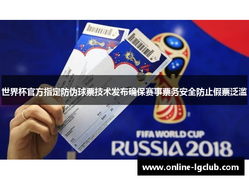 世界杯官方指定防伪球票技术发布确保赛事票务安全防止假票泛滥 世界杯官方指定防伪球票技术发布确保赛事票务安全防止假票泛滥