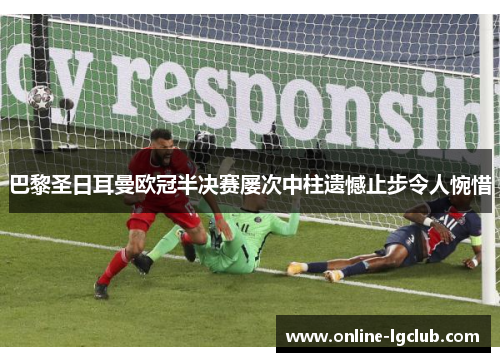 巴黎圣日耳曼欧冠半决赛屡次中柱遗憾止步令人惋惜