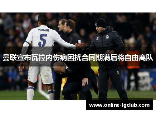 曼联宣布瓦拉内伤病困扰合同期满后将自由离队