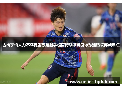 古桥亨梧火力不减稳坐苏超射手榜首持续领跑引爆球迷热议再成焦点 古桥亨梧火力不减稳坐苏超射手榜首持续领跑引爆球迷热议再成焦点
