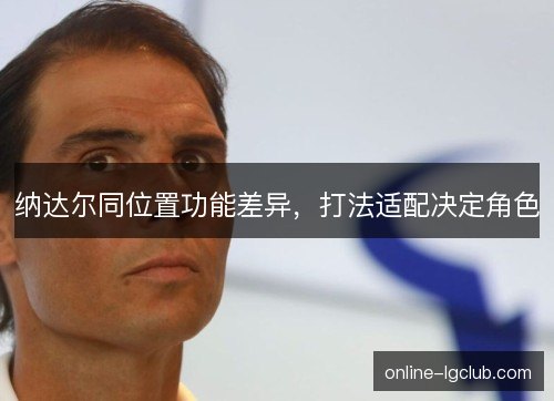 纳达尔同位置功能差异，打法适配决定角色