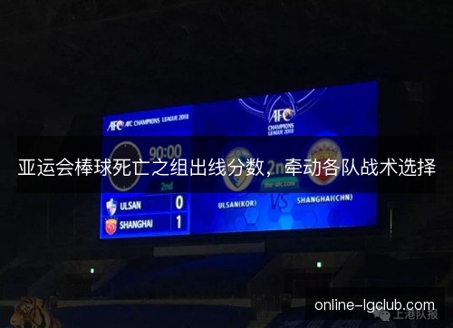 亚运会棒球死亡之组出线分数，牵动各队战术选择
